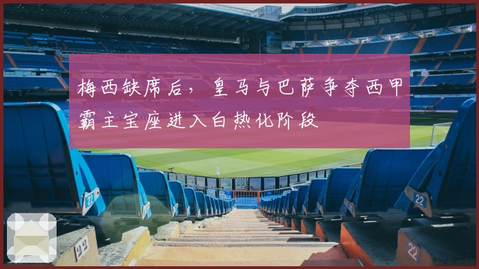 梅西缺席后，皇马与巴萨争夺西甲霸主宝座进入白热化阶段