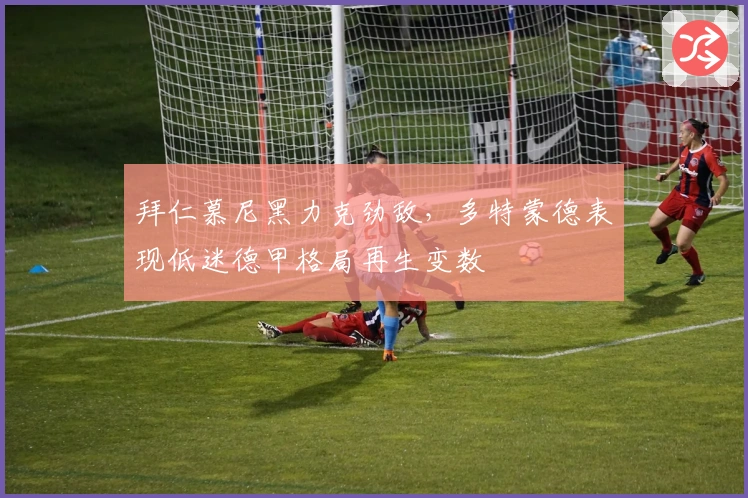 拜仁慕尼黑力克劲敌，多特蒙德表现低迷德甲格局再生变数