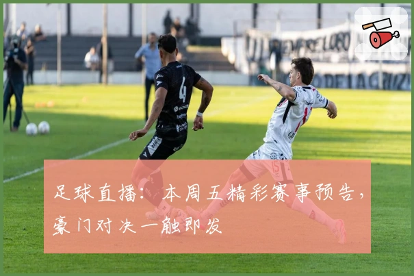 足球直播:本周五精彩赛事预告,豪门对决一触即发