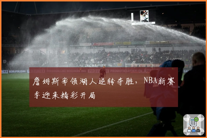 詹姆斯率领湖人逆转夺胜，NBA新赛季迎来精彩开局