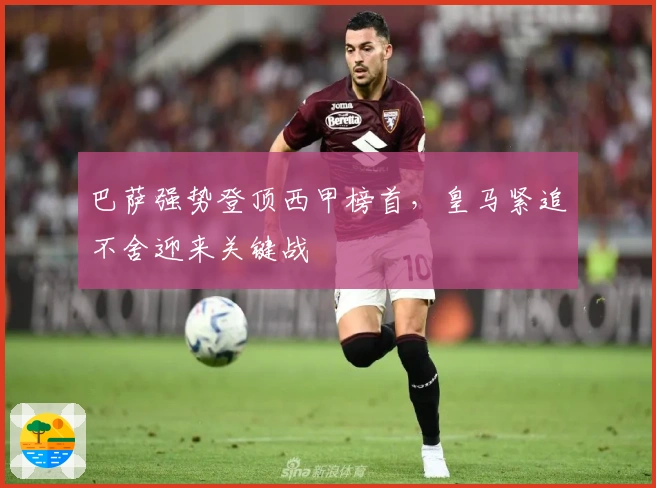 巴萨强势登顶西甲榜首，皇马紧追不舍迎来关键战