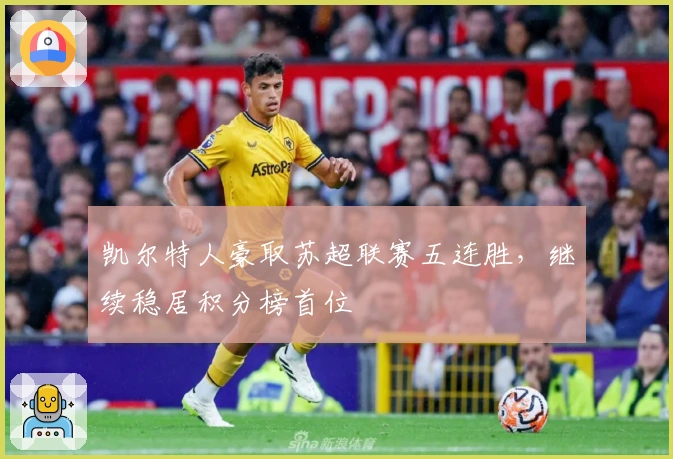 凯尔特人豪取苏超联赛五连胜，继续稳居积分榜首位