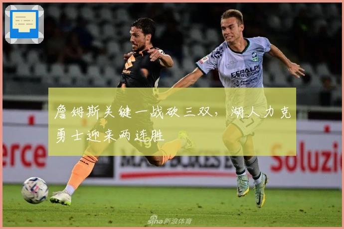 詹姆斯关键一战砍三双，湖人力克勇士迎来两连胜