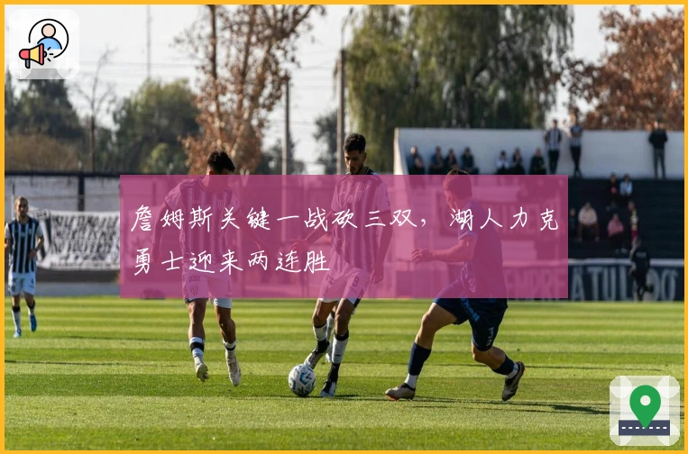 詹姆斯关键一战砍三双，湖人力克勇士迎来两连胜